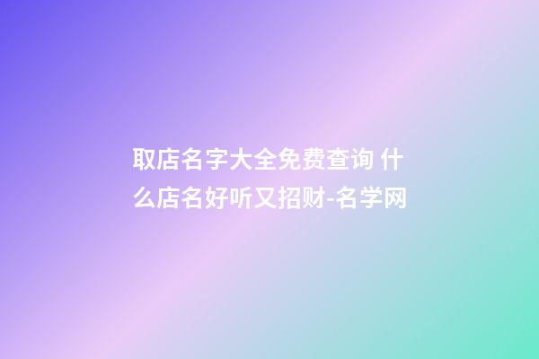 取店名字大全免费查询 什么店名好听又招财-名学网